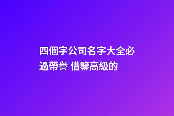 四個字公司名字大全必過帶譽 借鑒高級的-第1張-公司起名-玄機派